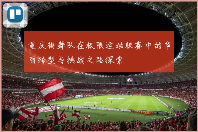 重庆街舞队在极限运动联赛中的华丽转型与挑战之路探索