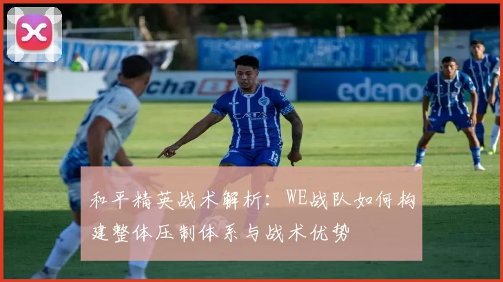 和平精英战术解析：WE战队如何构建整体压制体系与战术优势