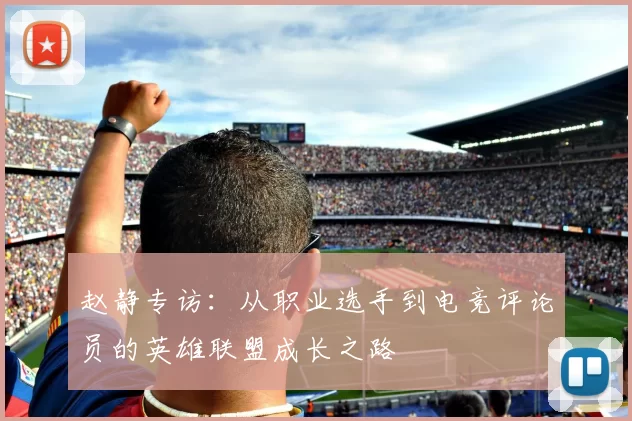 赵静专访：从职业选手到电竞评论员的英雄联盟成长之路