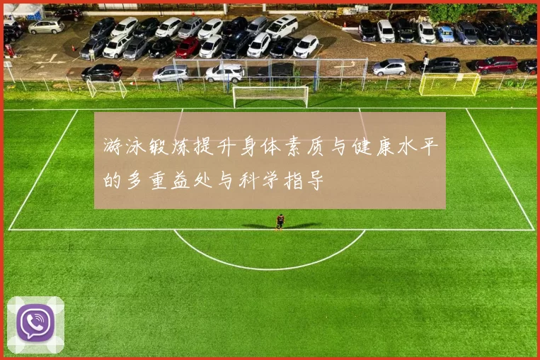 游泳锻炼提升身体素质与健康水平的多重益处与科学指导