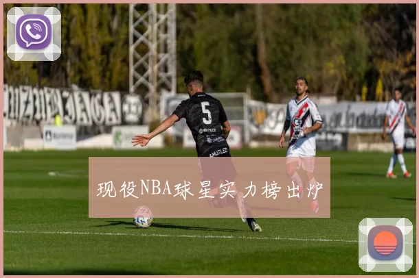 现役NBA球星实力榜出炉