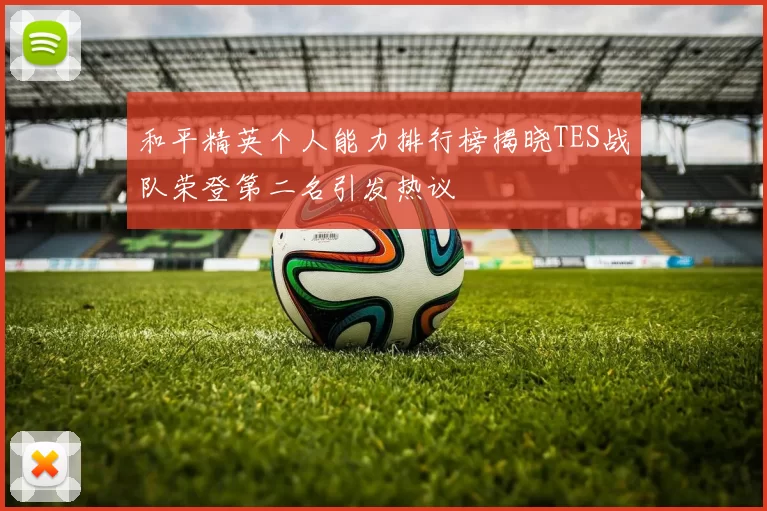 和平精英个人能力排行榜揭晓TES战队荣登第二名引发热议