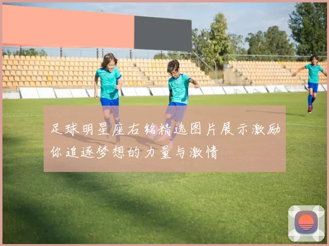足球明星座右铭精选图片展示激励你追逐梦想的力量与激情
