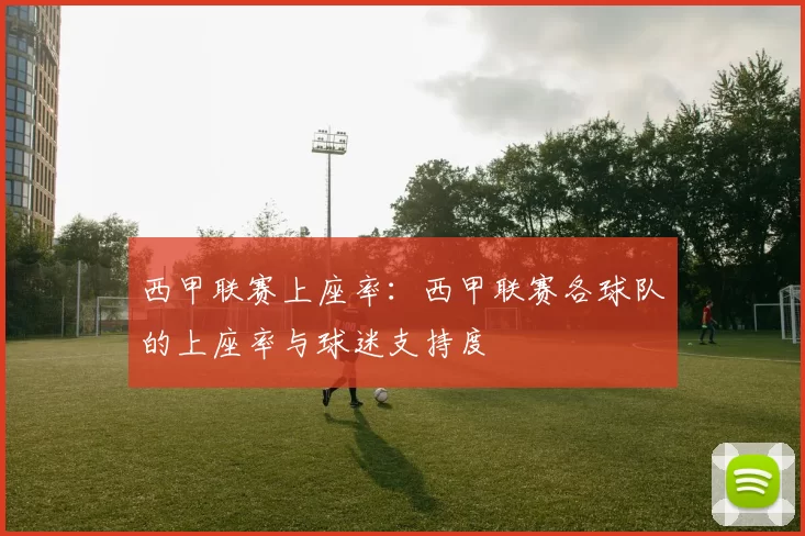 西甲联赛上座率：西甲联赛各球队的上座率与球迷支持度