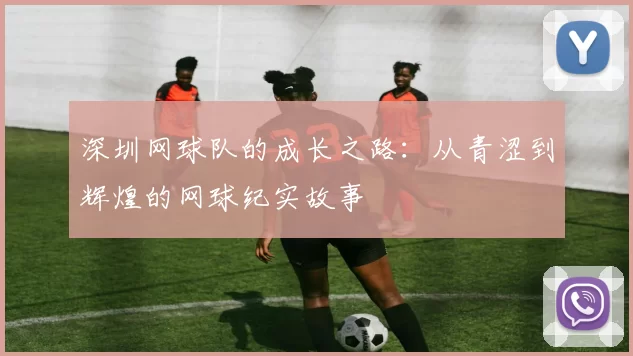 深圳网球队的成长之路：从青涩到辉煌的网球纪实故事