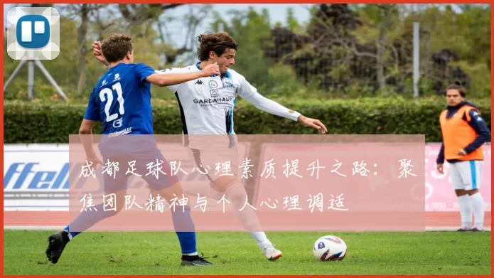 成都足球队心理素质提升之路：聚焦团队精神与个人心理调适