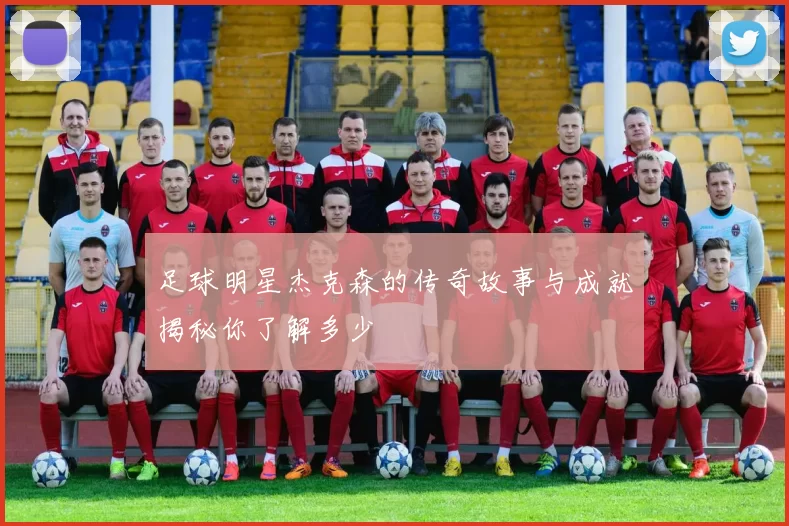 足球明星杰克森的传奇故事与成就揭秘你了解多少