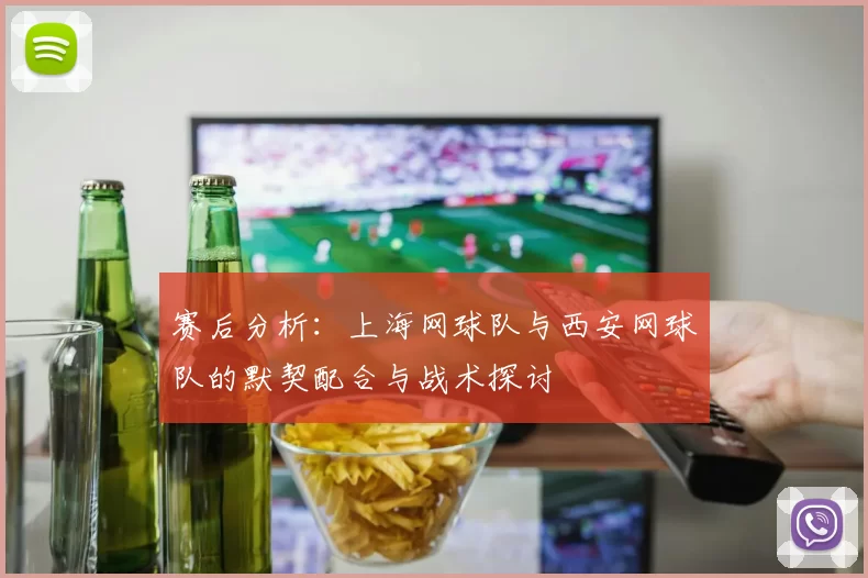 赛后分析：上海网球队与西安网球队的默契配合与战术探讨