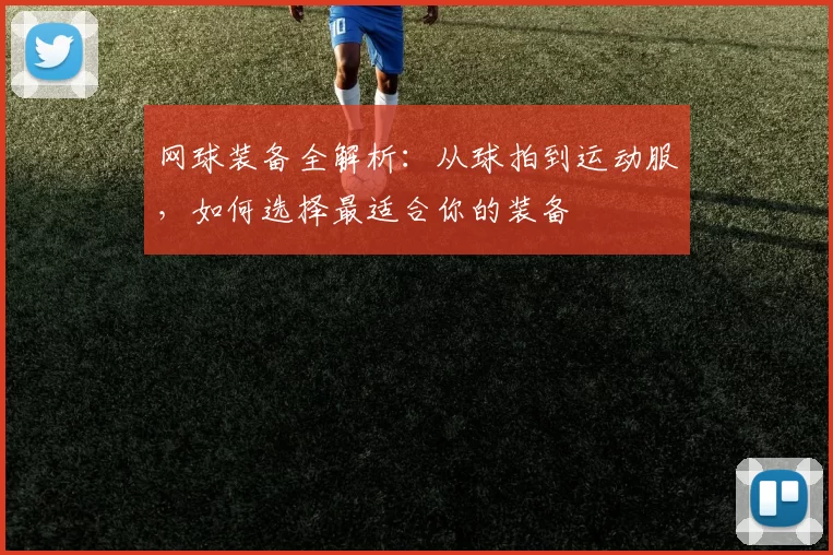 网球装备全解析：从球拍到运动服，如何选择最适合你的装备