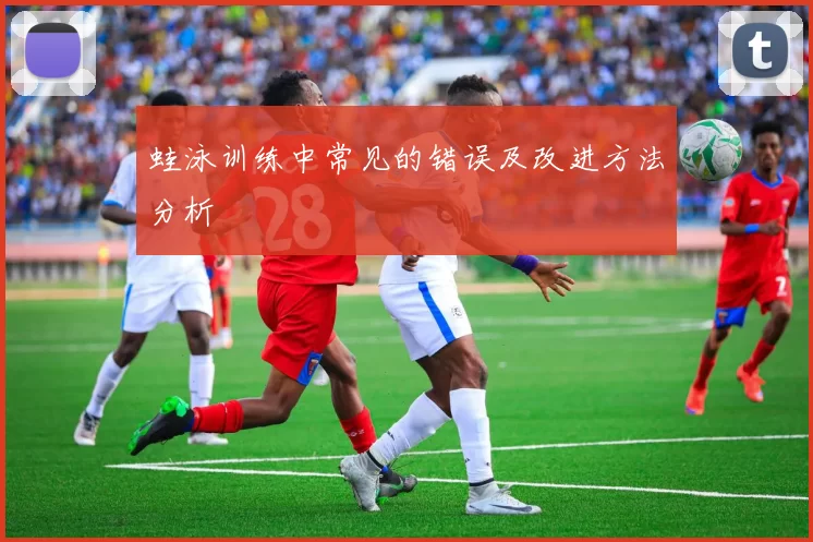蛙泳训练中常见的错误及改进方法分析