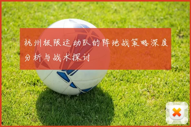 杭州极限运动队的阵地战策略深度分析与战术探讨