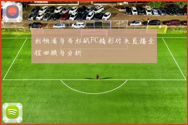 利物浦与洛杉矶FC精彩对决直播全程回顾与分析