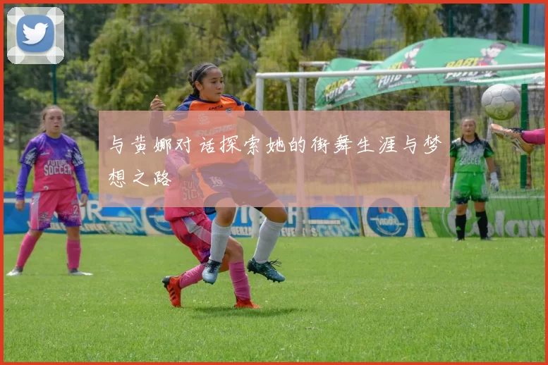 与黄娜对话探索她的街舞生涯与梦想之路