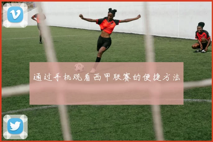 通过手机观看西甲联赛的便捷方法