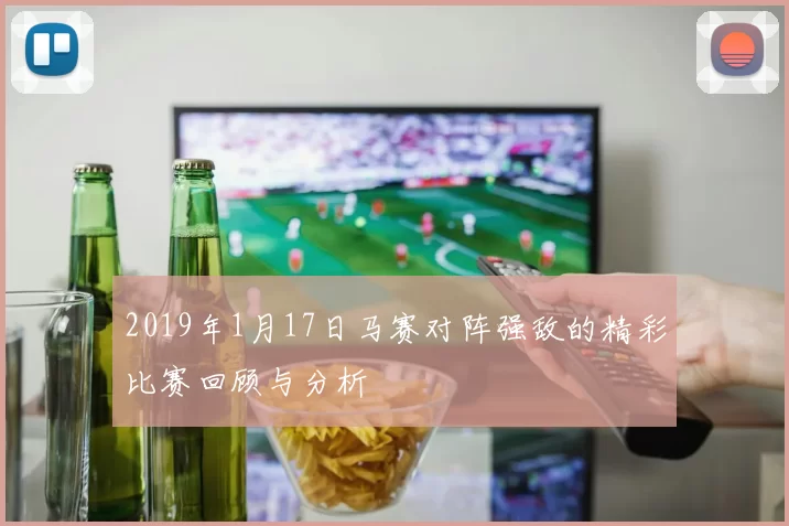 2019年1月17日马赛对阵强敌的精彩比赛回顾与分析