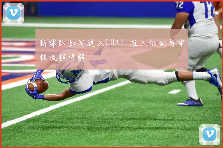 新球队如何进入CBA？准入机制与审核流程详解