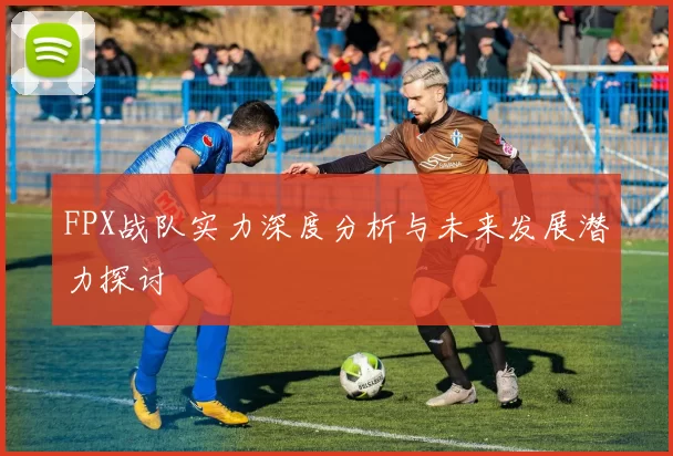 FPX战队实力深度分析与未来发展潜力探讨