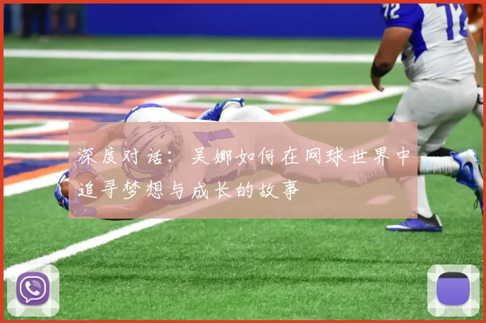 深度对话：吴娜如何在网球世界中追寻梦想与成长的故事