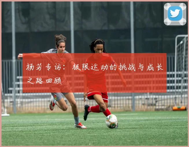 杨芳专访：极限运动的挑战与成长之路回顾