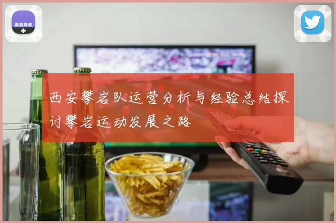 西安攀岩队运营分析与经验总结探讨攀岩运动发展之路