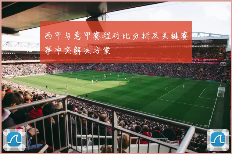 西甲与意甲赛程对比分析及关键赛事冲突解决方案