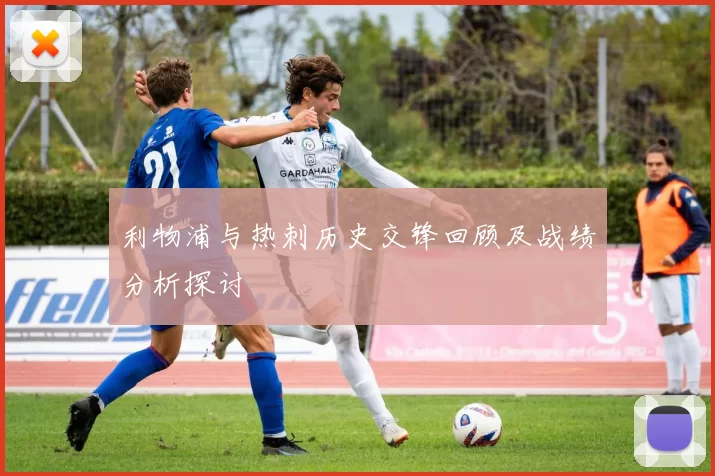 利物浦与热刺历史交锋回顾及战绩分析探讨