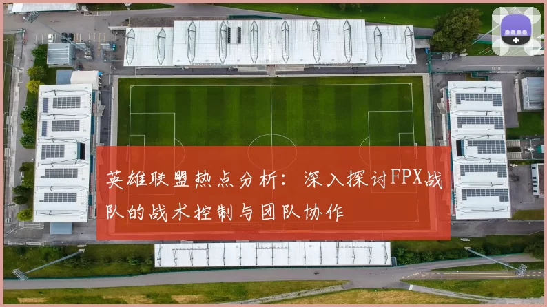 英雄联盟热点分析：深入探讨FPX战队的战术控制与团队协作