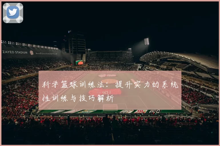 科学篮球训练法：提升实力的系统性训练与技巧解析