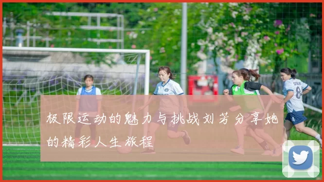 极限运动的魅力与挑战刘芳分享她的精彩人生旅程