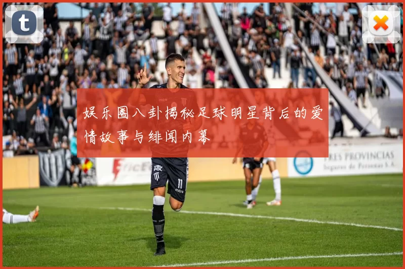 娱乐圈八卦揭秘足球明星背后的爱情故事与绯闻内幕