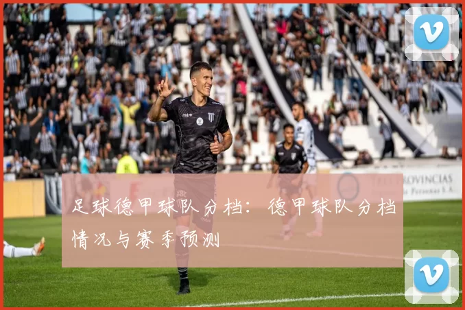 足球德甲球队分档：德甲球队分档情况与赛季预测