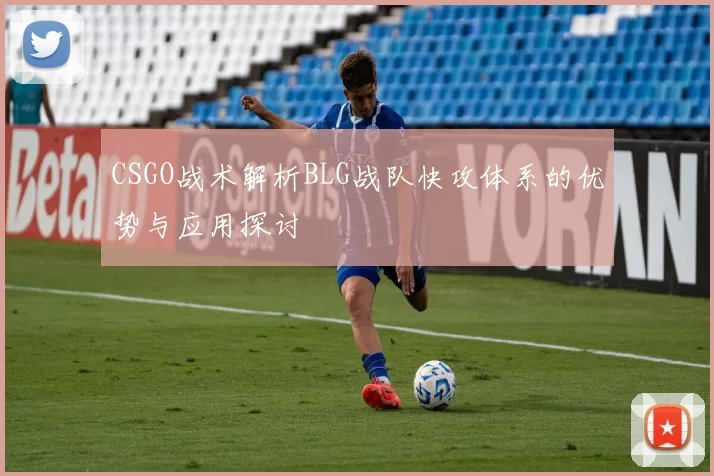 CSGO战术解析BLG战队快攻体系的优势与应用探讨